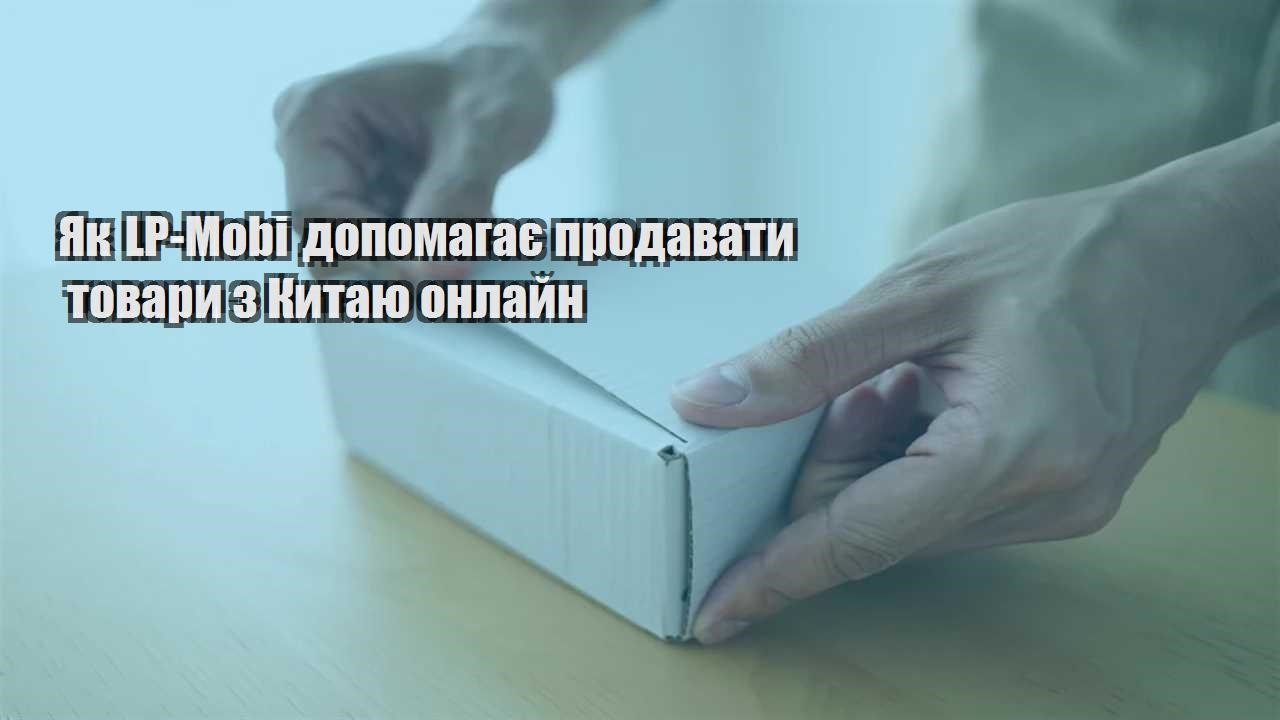 yak lp mobi dopomagaye prodavaty tovary z kytayu onlajn