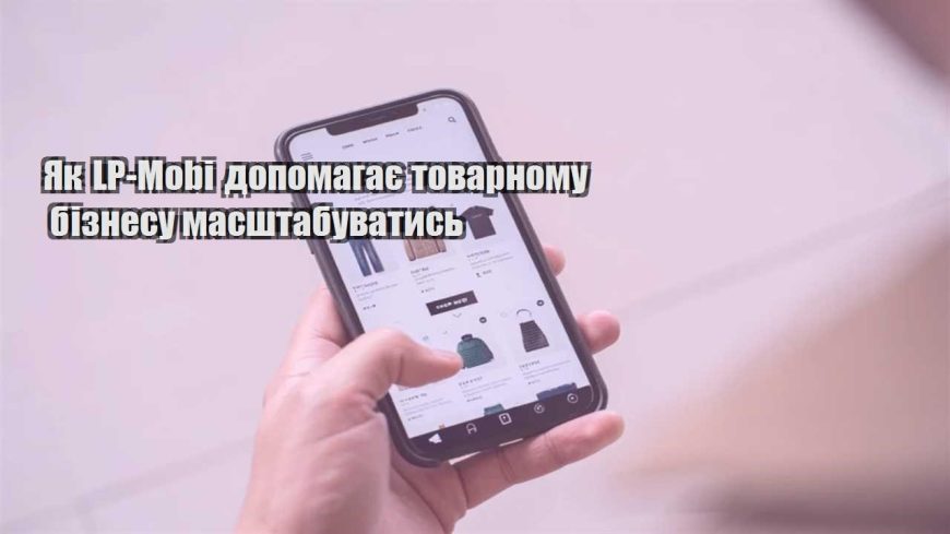 yak lp mobi dopomagaye tovarnomu biznesu masshtabuvatys