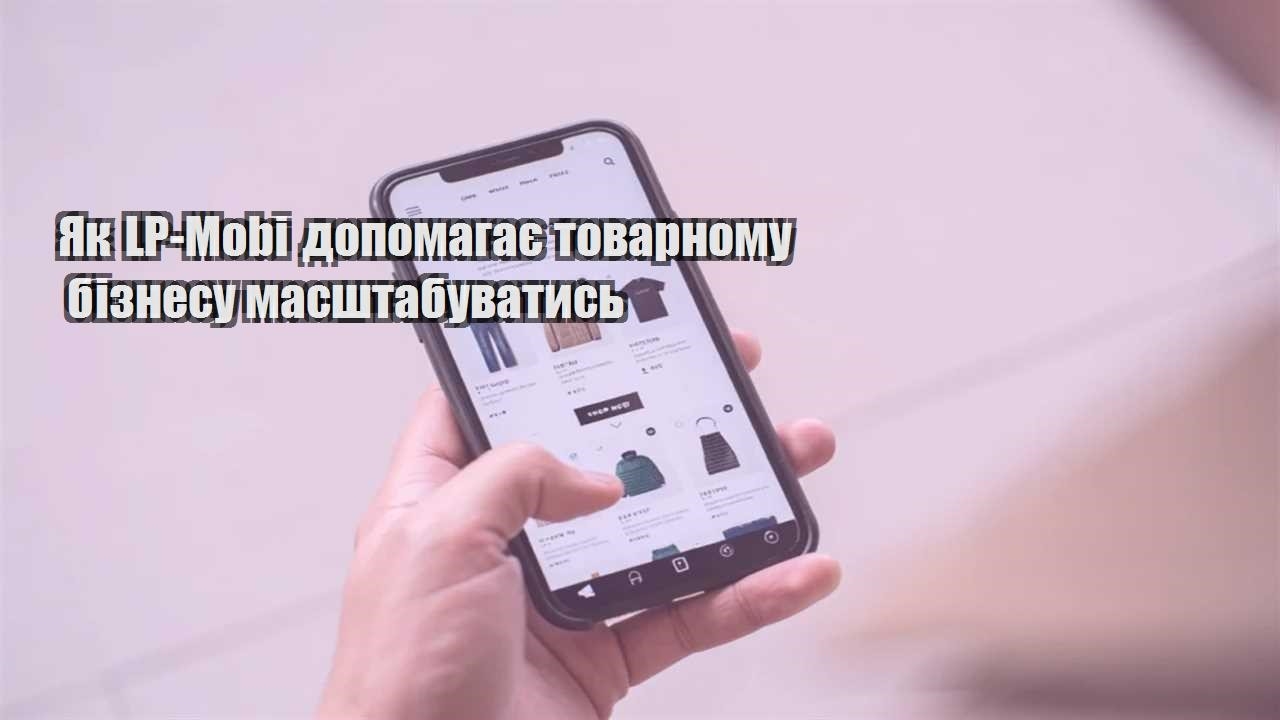 yak lp mobi dopomagaye tovarnomu biznesu masshtabuvatys